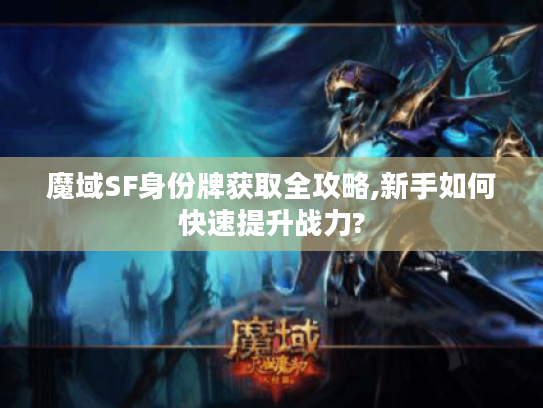 魔域SF身份牌获取全攻略,新手如何快速提升战力? 魔域SF身份牌获取全攻略,新手如何快速提升战力?