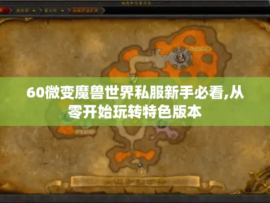 60微变魔兽世界私服新手必看,从零开始玩转特色版本