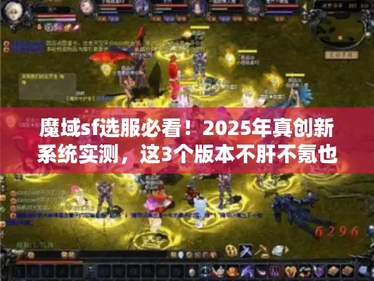 魔域sf选服必看!2025年真创新系统实测,这3个版本不肝不氪也能爽? 魔域sf选服必看!2025年真创新系统实测,这3个版本不肝不氪也能爽?