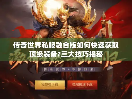 传奇世界私服融合版如何快速获取顶级装备?三大技巧揭秘