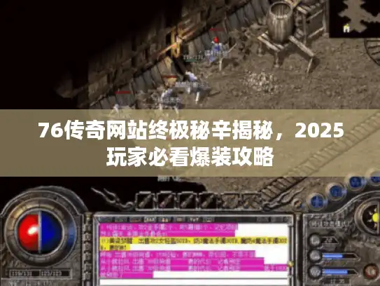76传奇网站终极秘辛揭秘,2025玩家必看爆装攻略 76传奇网站终极秘辛揭秘,2025玩家必看爆装攻略