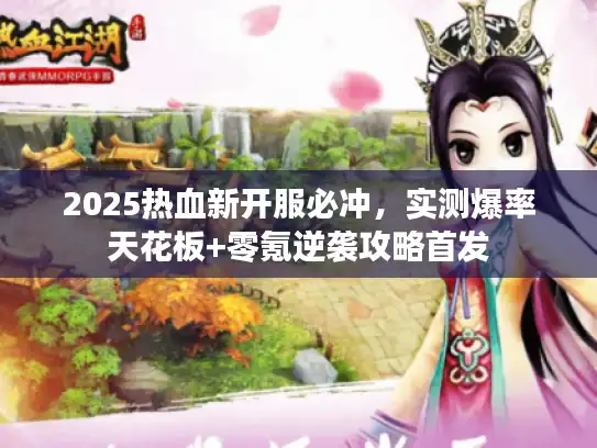 2025热血新开服必冲,实测爆率天花板+零氪逆袭攻略首发 2025热血新开服必冲,实测爆率天花板+零氪逆袭攻略首发