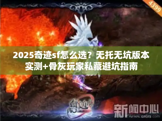 2025奇迹sf怎么选？无托无坑版本实测+骨灰玩家私藏避坑指南