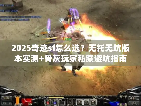 2025奇迹sf怎么选？无托无坑版本实测+骨灰玩家私藏避坑指南