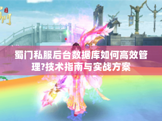 蜀门私服后台数据库如何高效管理?技术指南与实战方案