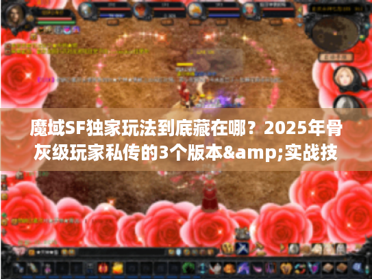 魔域SF独家玩法到底藏在哪?2025年骨灰级玩家私传的3个版本&实战技巧 魔域SF独家玩法到底藏在哪?2025年骨灰级玩家私传的3个版本&实战技巧