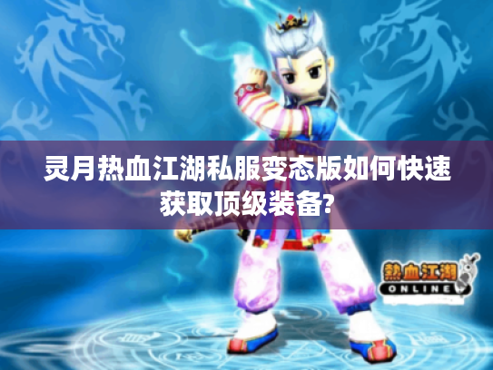 灵月热血江湖私服变态版如何快速获取顶级装备? 灵月热血江湖私服变态版如何快速获取顶级装备?