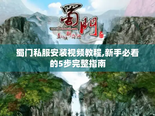 蜀门私服安装视频教程,新手必看的5步完整指南