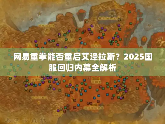 网易重拳能否重启艾泽拉斯？2025国服回归内幕全解析