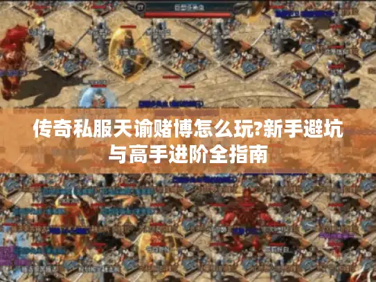 传奇私服天谕赌博怎么玩?新手避坑与高手进阶全指南