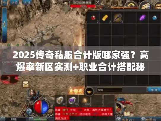 2025传奇私服合计版哪家强？高爆率新区实测+职业合计搭配秘传