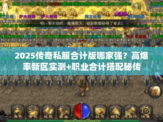 2025传奇私服合计版哪家强？高爆率新区实测+职业合计搭配秘传