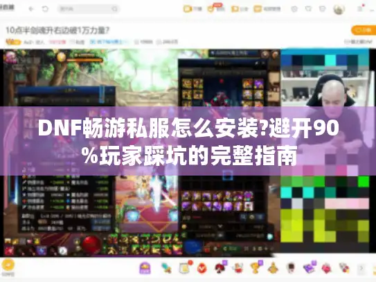 DNF畅游私服怎么安装?避开90%玩家踩坑的完整指南
