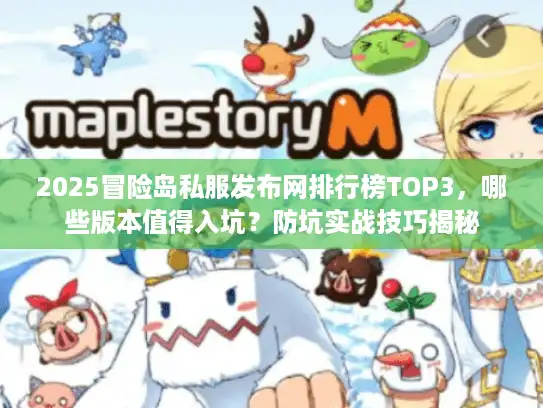2025冒险岛私服发布网排行榜TOP3,哪些版本值得入坑?防坑实战技巧揭秘 2025冒险岛私服发布网排行榜TOP3,哪些版本值得入坑?防坑实战技巧揭秘
