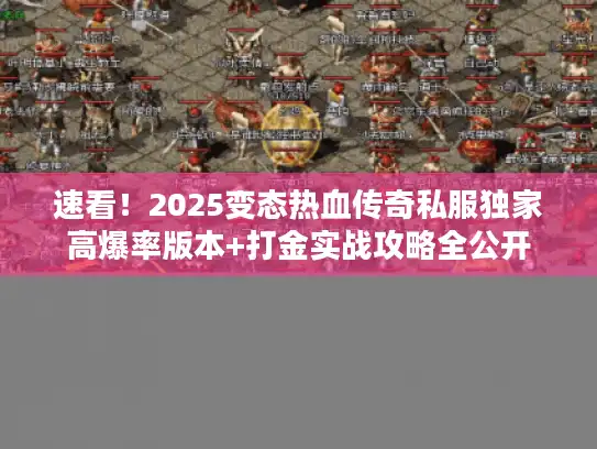 速看！2025变态热血传奇私服独家高爆率版本+打金实战攻略全公开