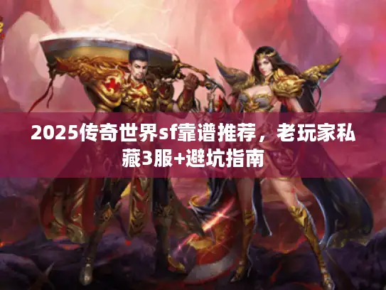2025传奇世界sf靠谱推荐，老玩家私藏3服+避坑指南