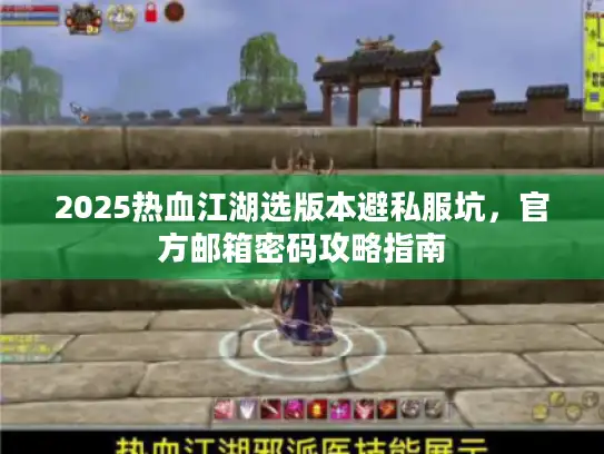 2025热血江湖选版本避私服坑，官方邮箱密码攻略指南