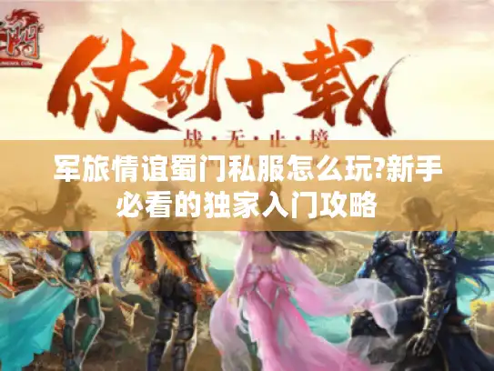 军旅情谊蜀门私服怎么玩?新手必看的独家入门攻略