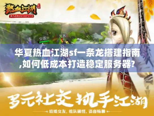 华夏热血江湖sf一条龙搭建指南,如何低成本打造稳定服务器?