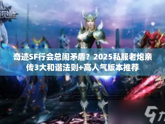 奇迹SF行会总闹矛盾？2025私服老炮亲传3大和谐法则+高人气版本推荐