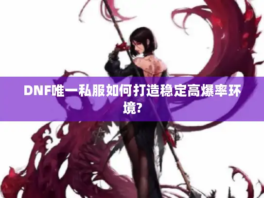DNF唯一私服如何打造稳定高爆率环境? DNF唯一私服如何打造稳定高爆率环境?
