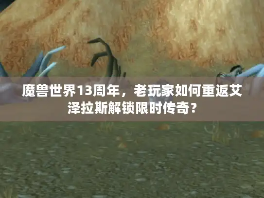 魔兽世界13周年，老玩家如何重返艾泽拉斯解锁限时传奇？