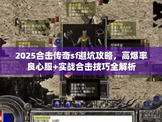 2025合击传奇sf避坑攻略，高爆率良心服+实战合击技巧全解析