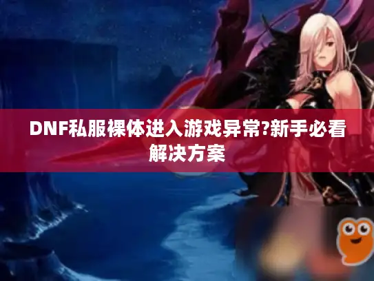 DNF私服裸体进入游戏异常?新手必看解决方案 DNF私服裸体进入游戏异常?新手必看解决方案