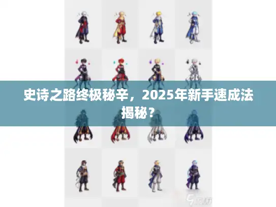 史诗之路终极秘辛，2025年新手速成法揭秘？