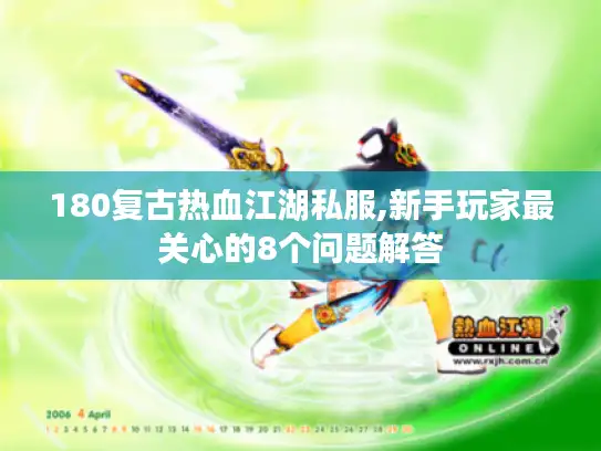 180复古热血江湖私服,新手玩家最关心的8个问题解答 180复古热血江湖私服,新手玩家最关心的8个问题解答