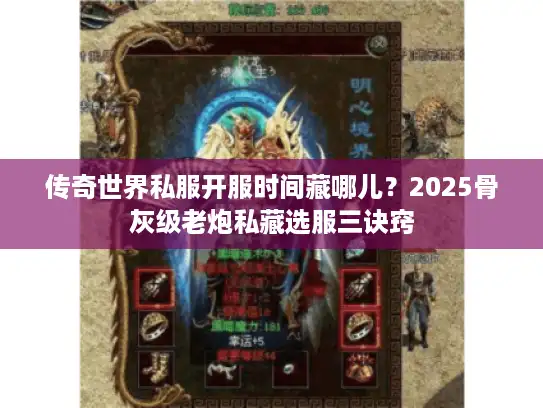 传奇世界私服开服时间藏哪儿?2025骨灰级老炮私藏选服三诀窍 传奇世界私服开服时间藏哪儿?2025骨灰级老炮私藏选服三诀窍