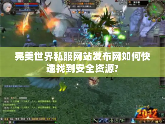 完美世界私服网站发布网如何快速找到安全资源? 完美世界私服网站发布网如何快速找到安全资源?