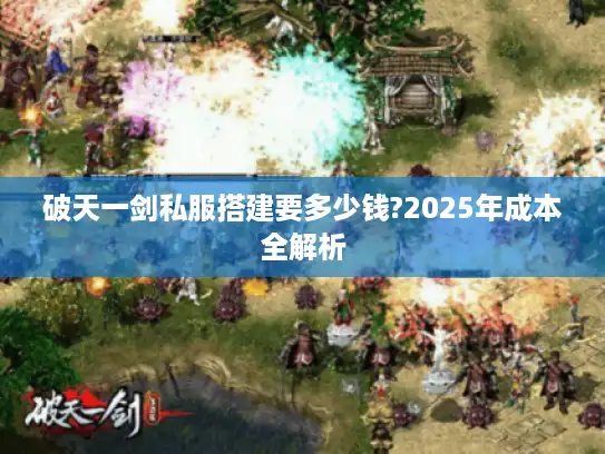 破天一剑私服搭建要多少钱?2025年成本全解析