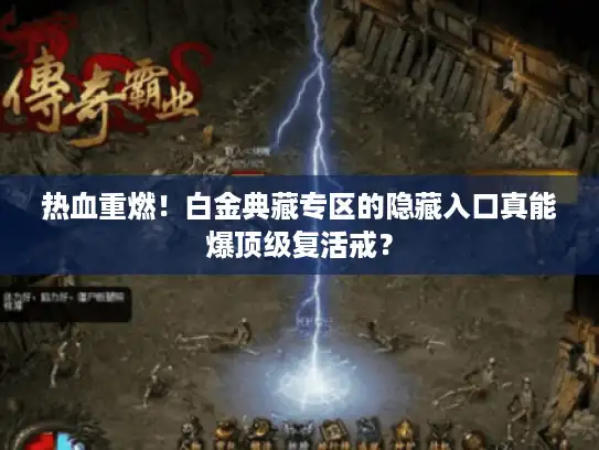 热血重燃!白金典藏专区的隐藏入口真能爆顶级复活戒? 热血重燃!白金典藏专区的隐藏入口真能爆顶级复活戒?