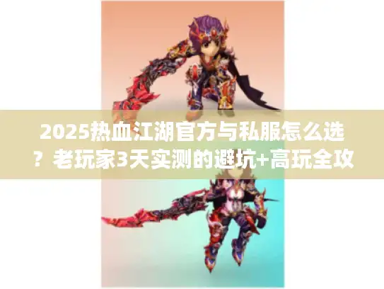 2025热血江湖官方与私服怎么选？老玩家3天实测的避坑+高玩全攻略