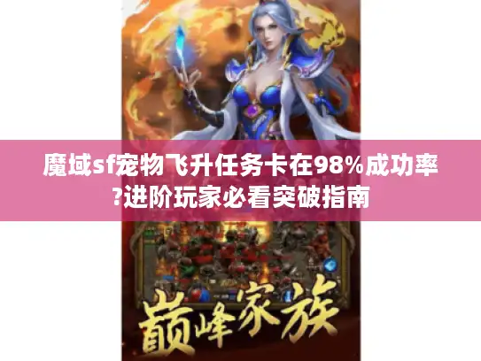 魔域sf宠物飞升任务卡在98%成功率?进阶玩家必看突破指南