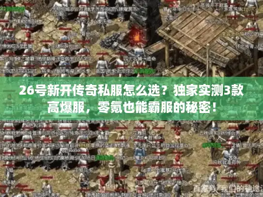 26号新开传奇私服怎么选？独家实测3款高爆服，零氪也能霸服的秘密！