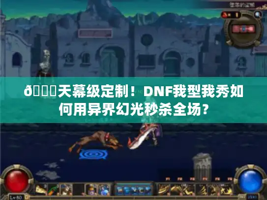 🌟天幕级定制！DNF我型我秀如何用异界幻光秒杀全场？