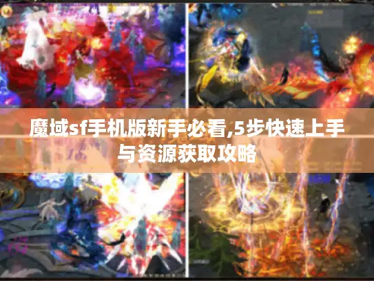 魔域sf手机版新手必看,5步快速上手与资源获取攻略