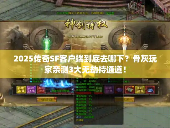2025传奇SF客户端到底去哪下？骨灰玩家亲测3大无劫持通道！