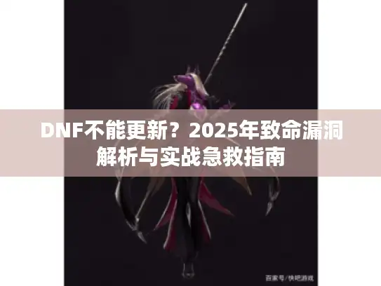DNF不能更新？2025年致命漏洞解析与实战急救指南