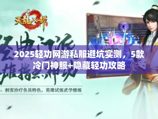 2025轻功网游私服避坑实测，5款冷门神服+隐藏轻功攻略