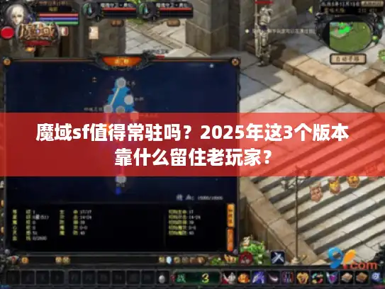 魔域sf值得常驻吗？2025年这3个版本靠什么留住老玩家？