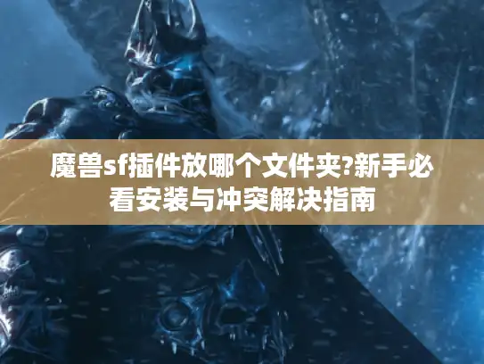 魔兽sf插件放哪个文件夹?新手必看安装与冲突解决指南 魔兽sf插件放哪个文件夹?新手必看安装与冲突解决指南