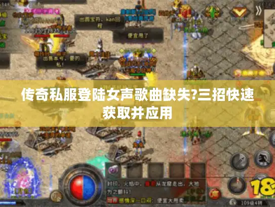 传奇私服登陆女声歌曲缺失?三招快速获取并应用 传奇私服登陆女声歌曲缺失?三招快速获取并应用