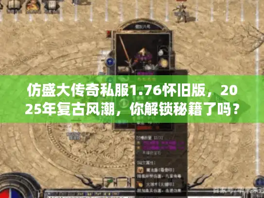 仿盛大传奇私服1.76怀旧版，2025年复古风潮，你解锁秘籍了吗？