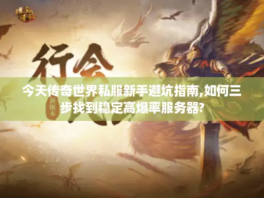 今天传奇世界私服新手避坑指南,如何三步找到稳定高爆率服务器?