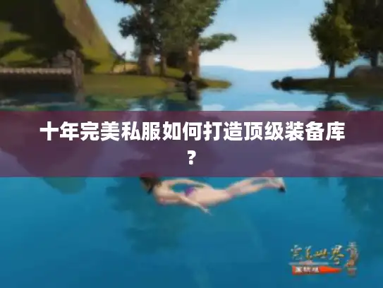 十年完美私服如何打造顶级装备库? 十年完美私服如何打造顶级装备库?