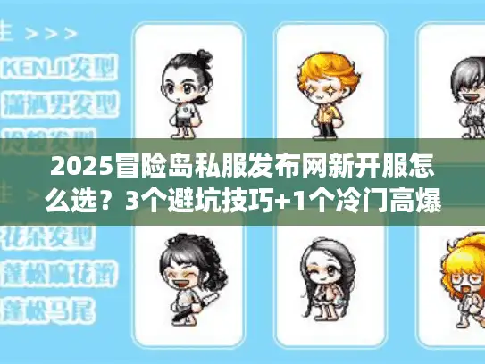 2025冒险岛私服发布网新开服怎么选?3个避坑技巧+1个冷门高爆服实测 2025冒险岛私服发布网新开服怎么选?3个避坑技巧+1个冷门高爆服实测