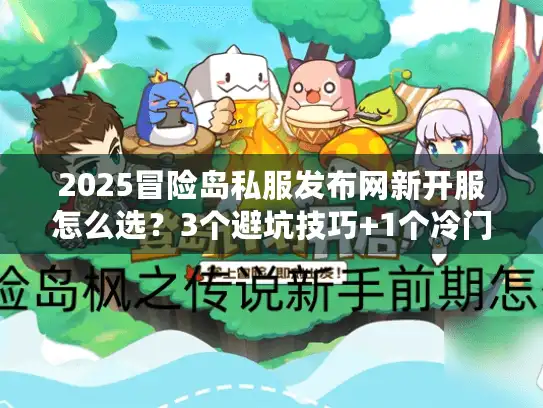 2025冒险岛私服发布网新开服怎么选?3个避坑技巧+1个冷门高爆服实测 2025冒险岛私服发布网新开服怎么选?3个避坑技巧+1个冷门高爆服实测